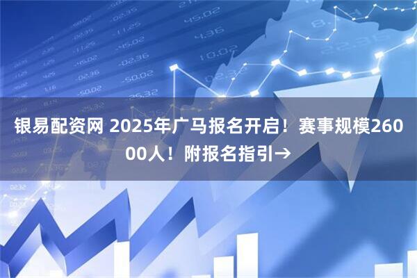 银易配资网 2025年广马报名开启！赛事规模26000人！附报名指引→