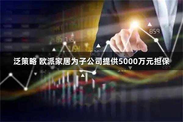 泛策略 欧派家居为子公司提供5000万元担保