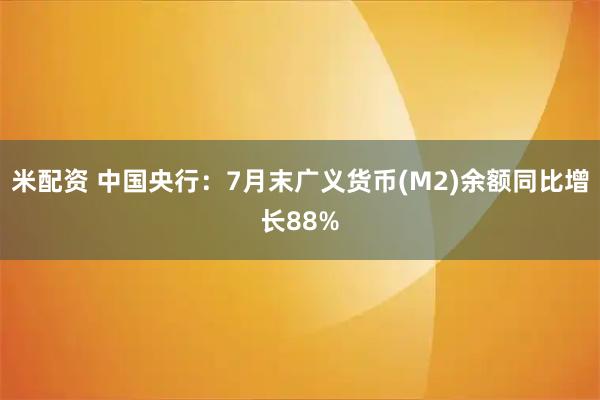 米配资 中国央行：7月末广义货币(M2)余额同比增长88%
