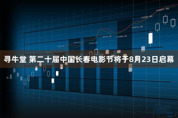 寻牛堂 第二十届中国长春电影节将于8月23日启幕