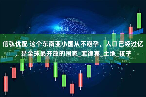 信弘优配 这个东南亚小国从不避孕,人口已经过亿,是全球最开放的国家_菲律宾_土地_孩子