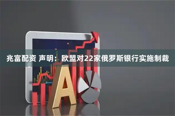 兆富配资 声明：欧盟对22家俄罗斯银行实施制裁