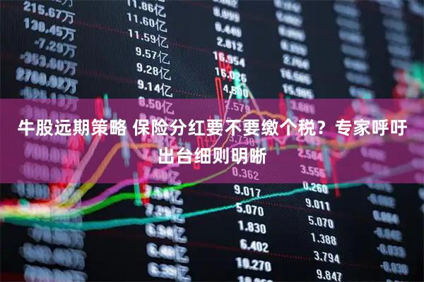 牛股远期策略 保险分红要不要缴个税？专家呼吁出台细则明晰